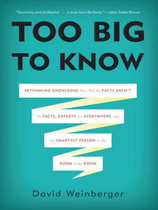 Too Big to Know: Rethinking Knowledge Now That the Facts Aren't the Facts, Experts Are Everywhere, and the Smartest P