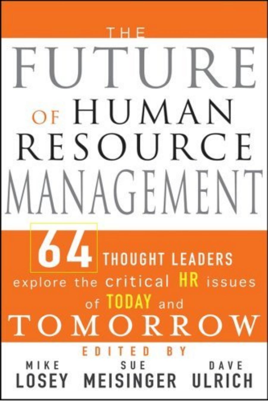 Mike Losey, Dave Ulrich, Sue Meisinger The Future of Human Resource Management 64 Thought Leaders Explore the Critical HR Issues of Today and Tomorrow 2005