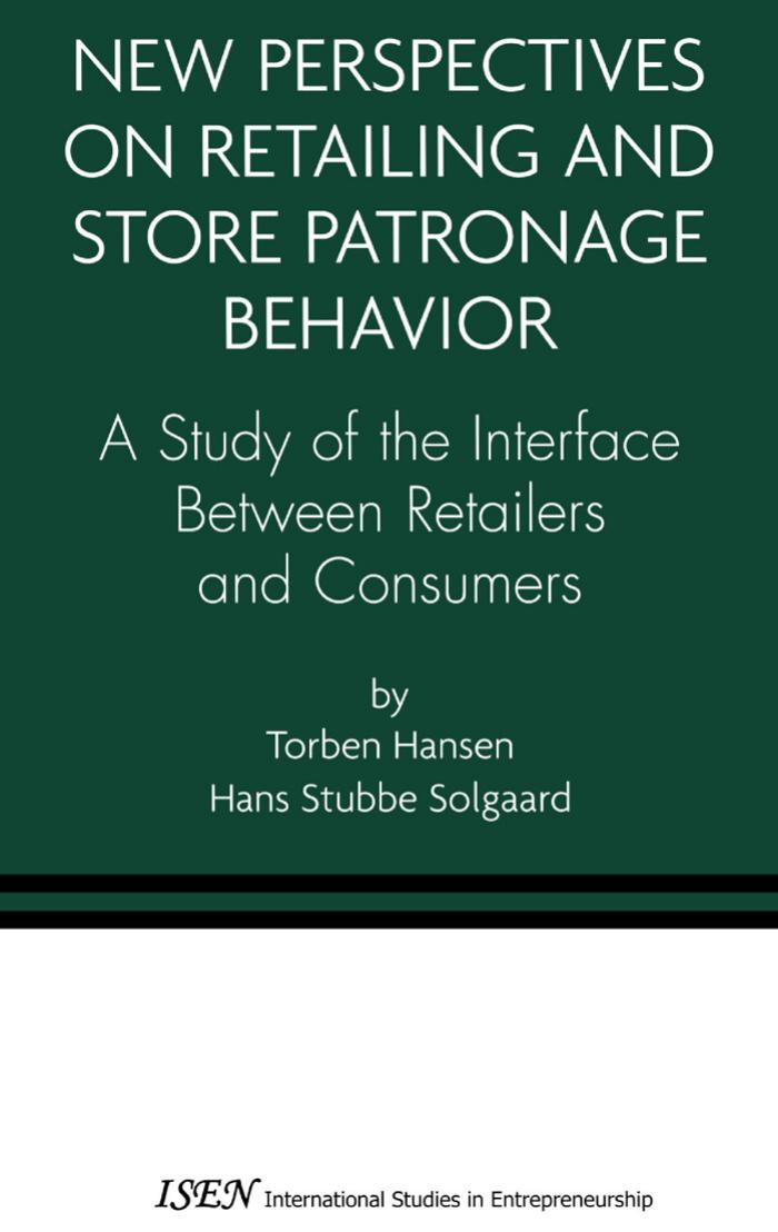 Torben Hansen, Hans Stubbe Solgaard New Perspectives on Retailing and Store Patronage Behavior A Study of the Interface Between Retailers and Consumers International Studies in Entrepr