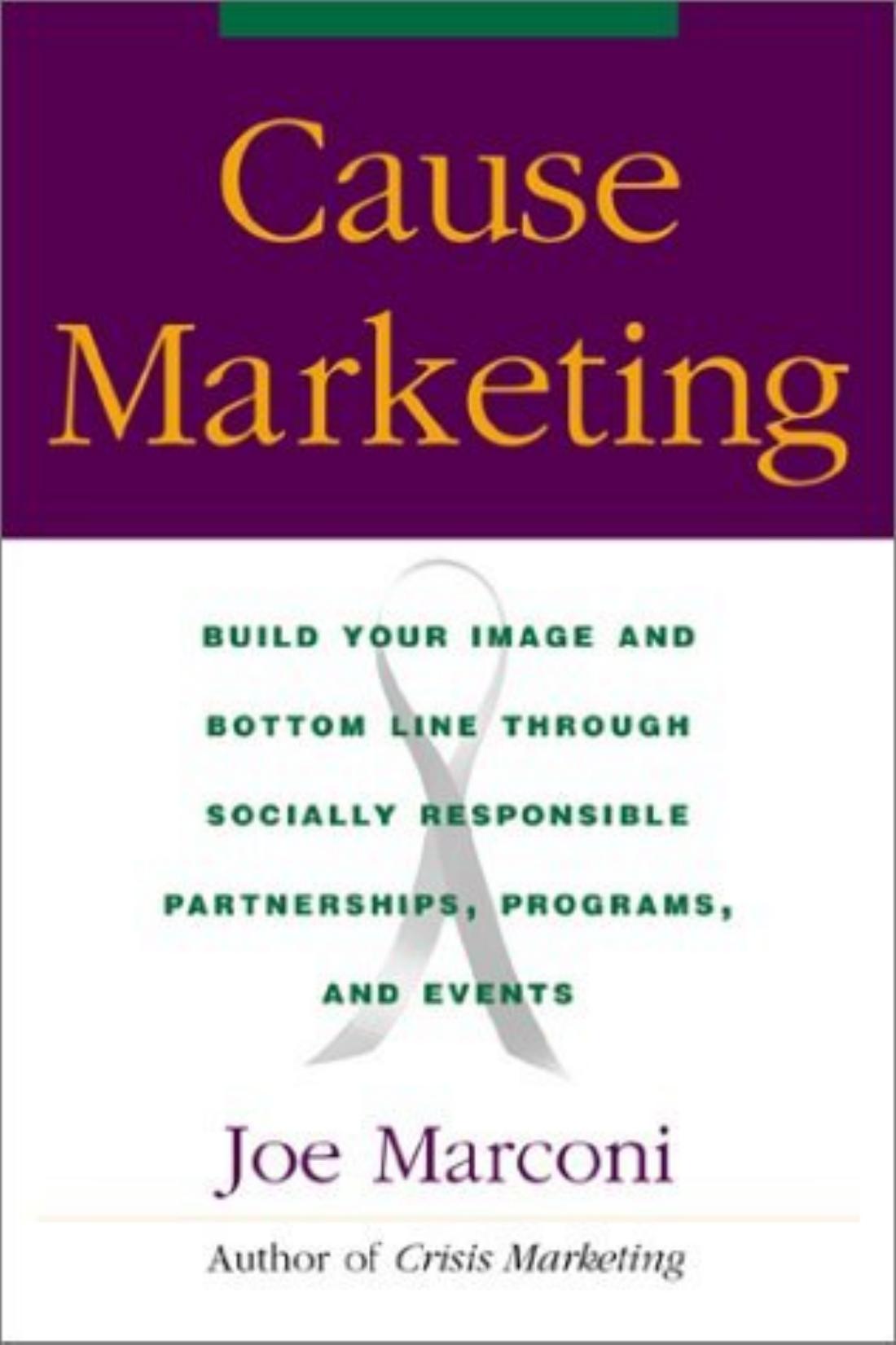 Cause Marketing : Build Your Image and Bottom Line Through Socially Responsible Partnerships, Programs, and Events
