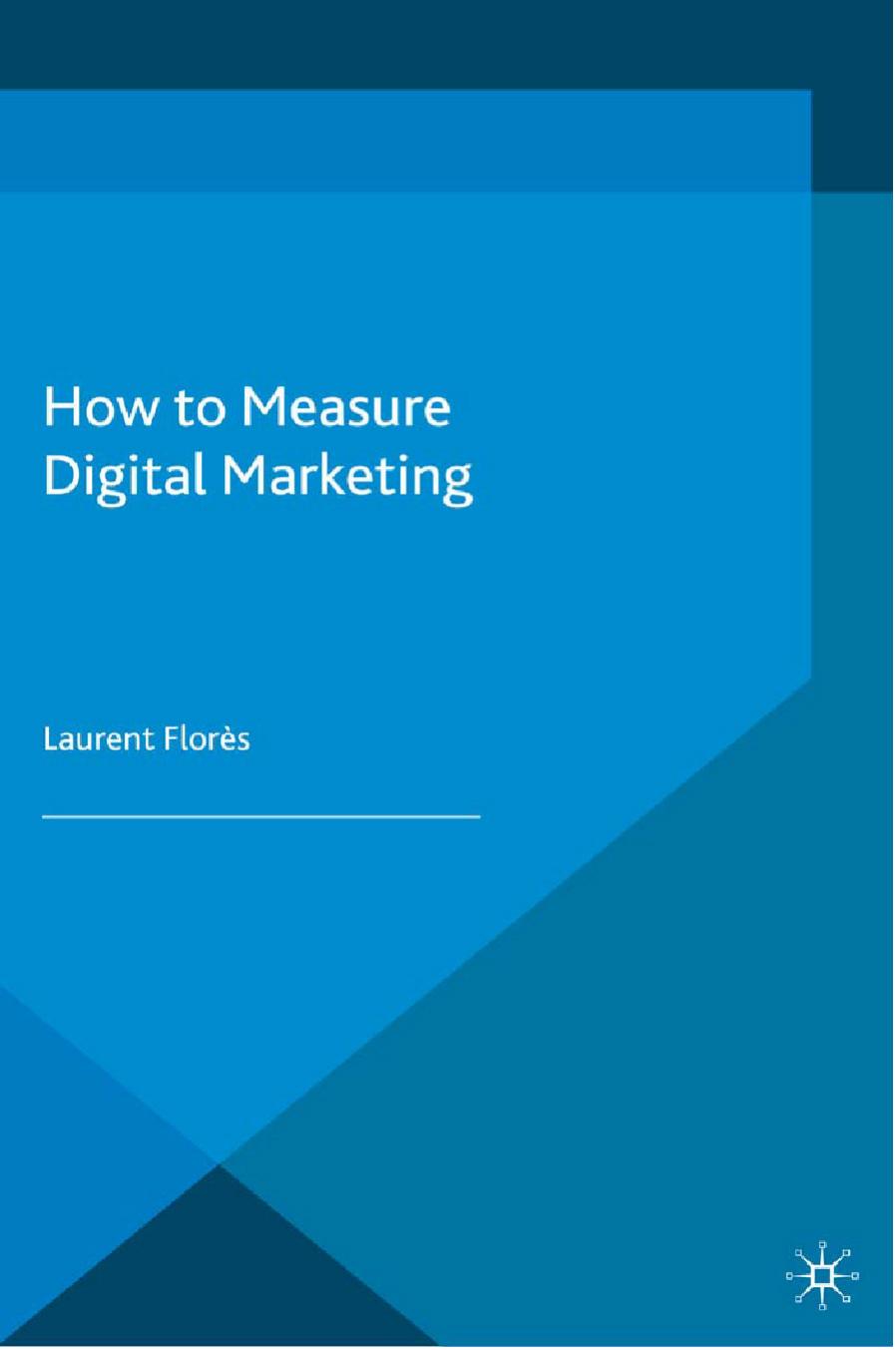 Laurent Florès (auth.)-How to Measure Digital Marketing Metrics for Assessing Impact and Designing Success-Palgrave Macmillan UK (2014)
