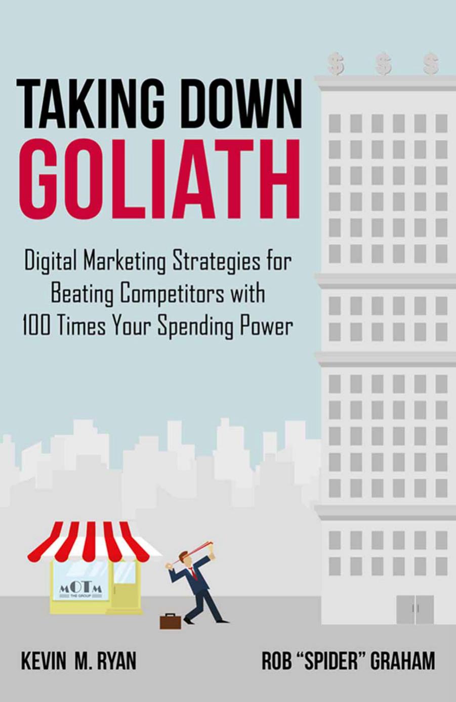 Kevin M. Ryan, Rob Spider Graham (auth.)-Taking Down Goliath Digital Marketing Strategies for Beating Competitors With 100 Times Your Spending Power-Palgrave Macmillan US (2014)